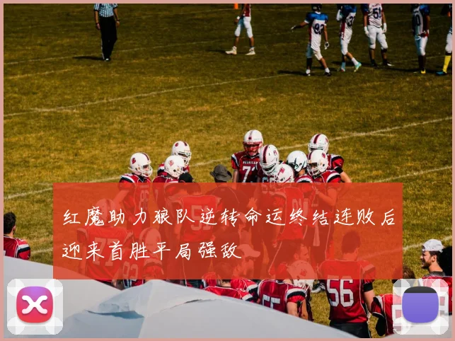 红魔助力狼队逆转命运终结连败后迎来首胜平局强敌
