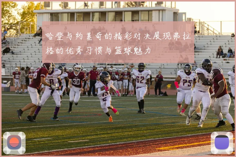 哈登与约基奇的精彩对决展现弗拉格的优秀习惯与篮球魅力