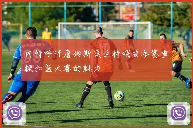 内特呼吁詹姆斯莫兰特锡安参赛重振扣篮大赛的魅力