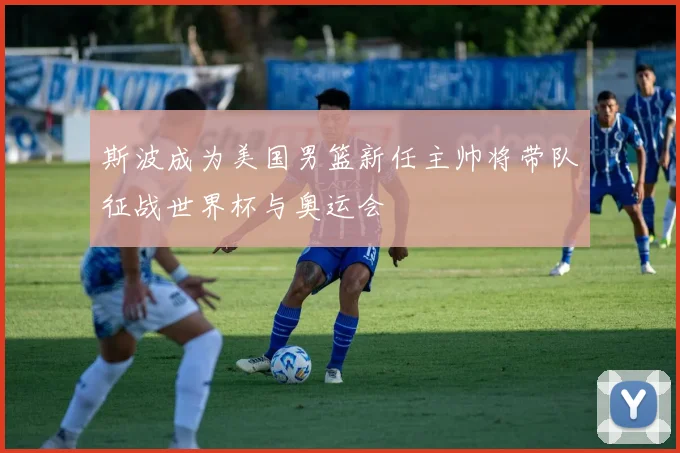 斯波成为美国男篮新任主帅将带队征战世界杯与奥运会