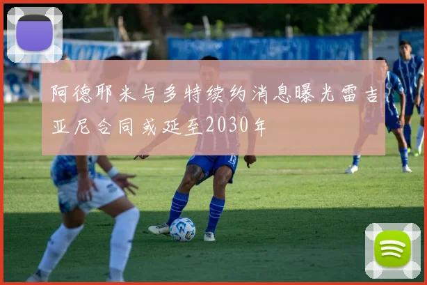 阿德耶米与多特续约消息曝光雷吉亚尼合同或延至2030年
