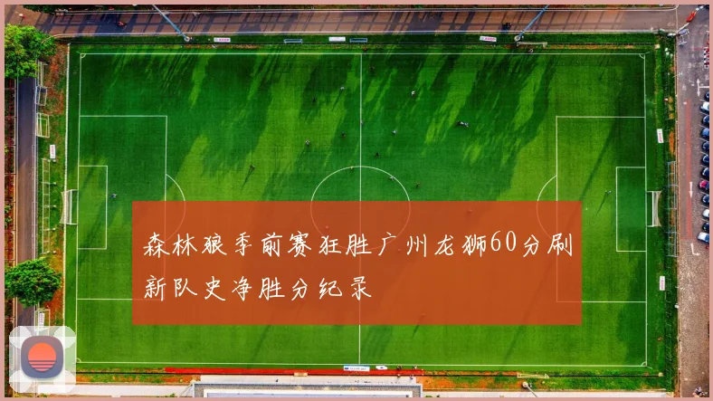 森林狼季前赛狂胜广州龙狮60分刷新队史净胜分纪录