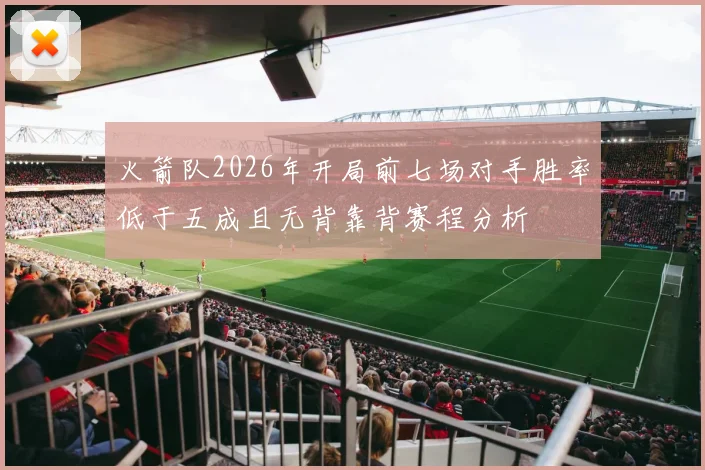 火箭队2026年开局前七场对手胜率低于五成且无背靠背赛程分析