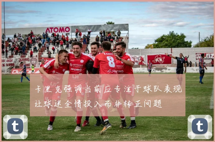 卡里克强调当前应专注于球队表现让球迷全情投入而非转正问题