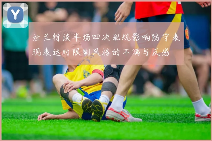 杜兰特谈半场四次犯规影响防守表现表达对限制风格的不满与反感