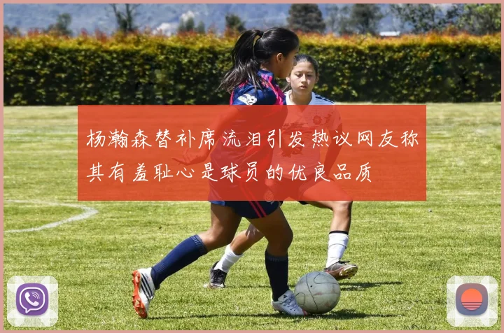 杨瀚森替补席流泪引发热议网友称其有羞耻心是球员的优良品质