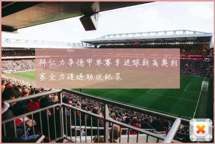 拜仁力争德甲单赛季进球新高奥利塞全力追逐助攻纪录