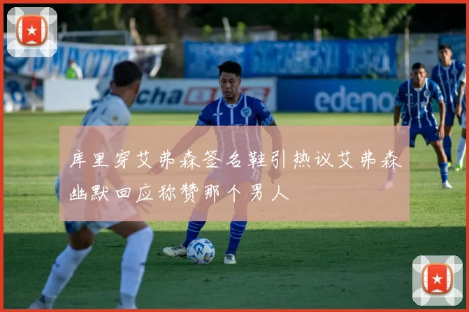 库里穿艾弗森签名鞋引热议艾弗森幽默回应称赞那个男人