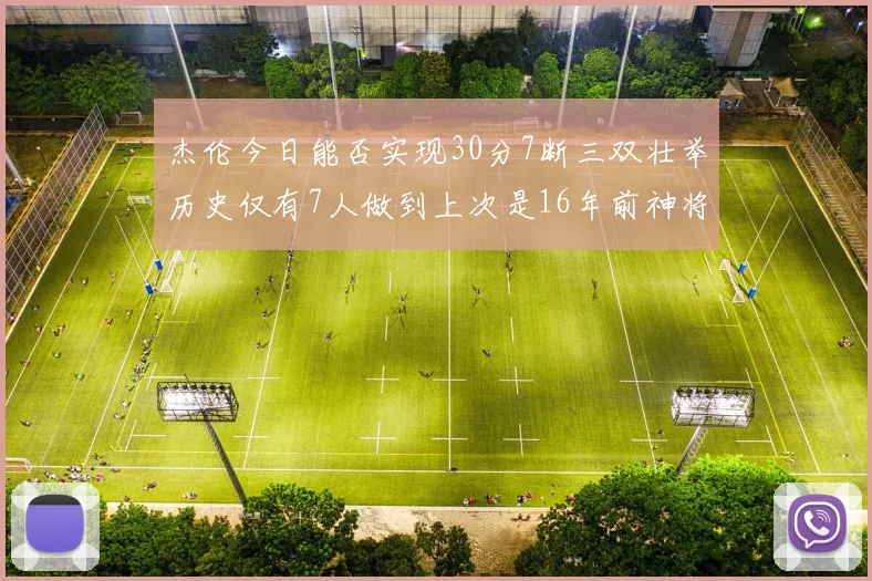 杰伦今日能否实现30分7断三双壮举历史仅有7人做到上次是16年前神将盖帽上双