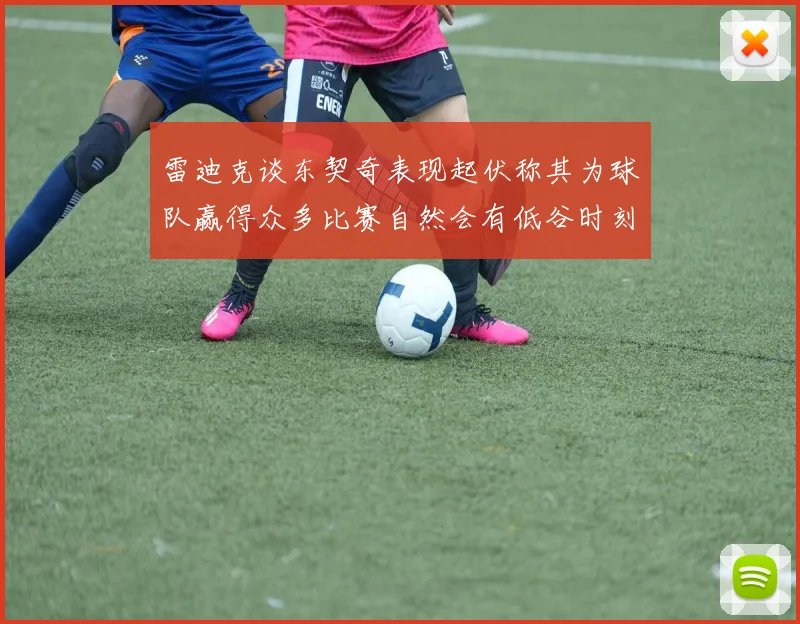 雷迪克谈东契奇表现起伏称其为球队赢得众多比赛自然会有低谷时刻