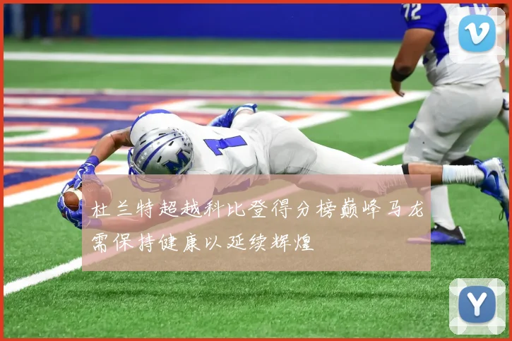 杜兰特超越科比登得分榜巅峰马龙需保持健康以延续辉煌